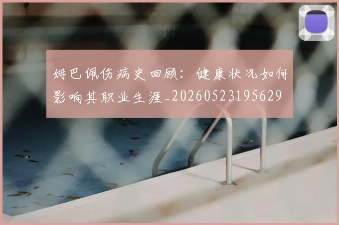 姆巴佩伤病史回顾：健康状况如何影响其职业生涯_20260523195629