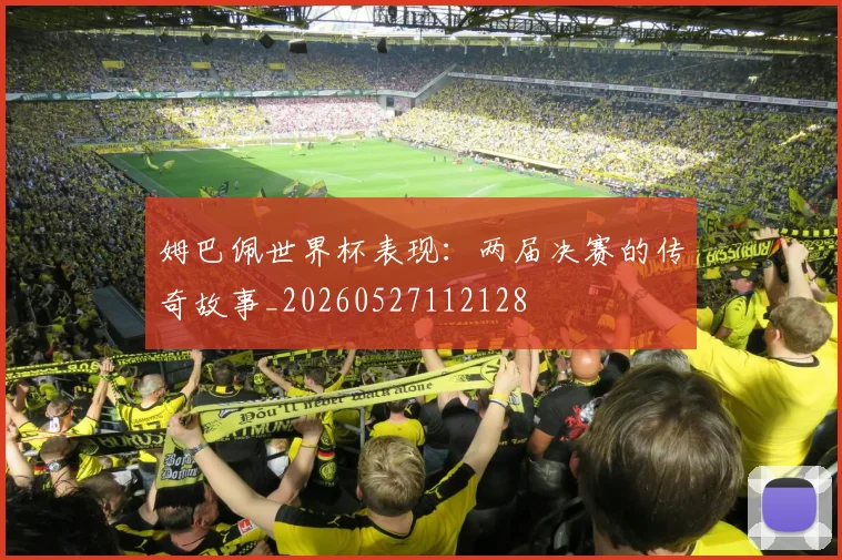 姆巴佩世界杯表现:两届决赛的传奇故事_20260527112128