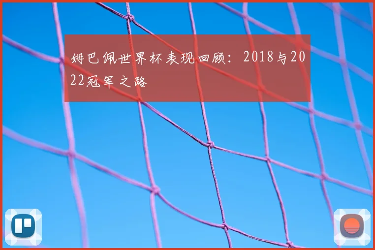 姆巴佩世界杯表现回顾:2018与2022冠军之路
