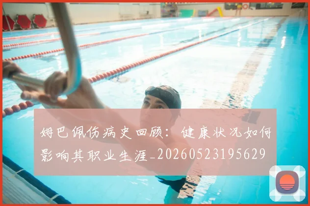 姆巴佩伤病史回顾:健康状况如何影响其职业生涯_20260523195629